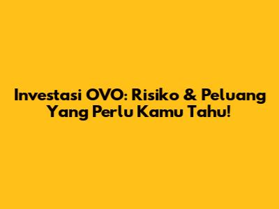 Investasi OVO: Risiko & Peluang Yang Perlu Kamu Tahu!