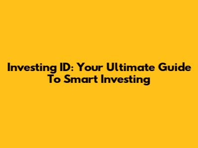 Investing ID: Your Ultimate Guide To Smart Investing