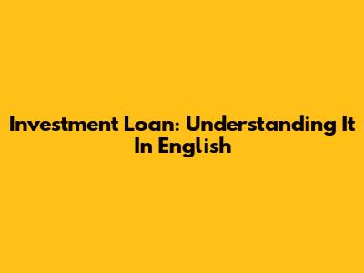 Investment Loan: Understanding It In English