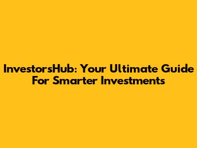 InvestorsHub: Your Ultimate Guide For Smarter Investments