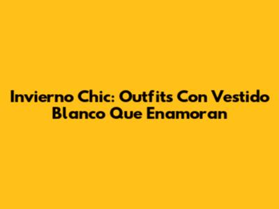 Invierno Chic: Outfits Con Vestido Blanco Que Enamoran