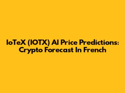 IoTeX (IOTX) AI Price Predictions: Crypto Forecast In French