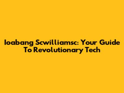 Ioabang Scwilliamsc: Your Guide To Revolutionary Tech