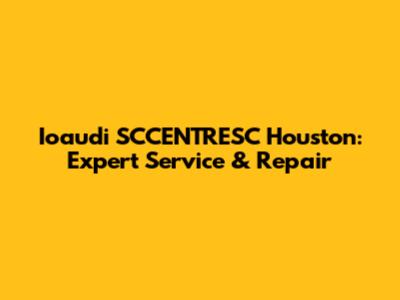 Ioaudi SCCENTRESC Houston: Expert Service & Repair