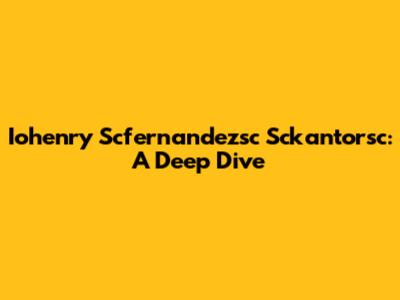 Iohenry Scfernandezsc Sckantorsc: A Deep Dive