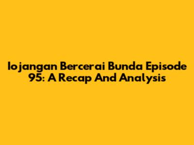 Iojangan Bercerai Bunda Episode 95: A Recap And Analysis