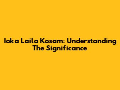 Ioka Laila Kosam: Understanding The Significance