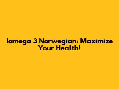 Iomega 3 Norwegian: Maximize Your Health!