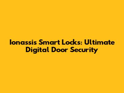 Ionassis Smart Locks: Ultimate Digital Door Security