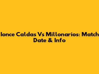Ionce Caldas Vs Millonarios: Match Date & Info