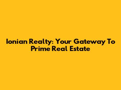 Ionian Realty: Your Gateway To Prime Real Estate