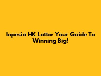 Iopesia HK Lotto: Your Guide To Winning Big!