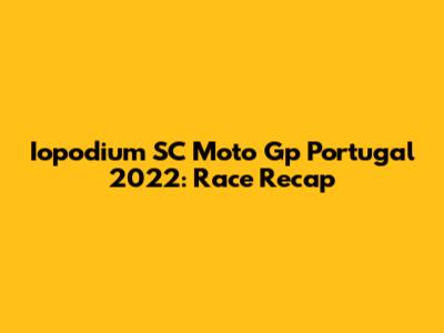 Iopodium SC Moto Gp Portugal 2022: Race Recap