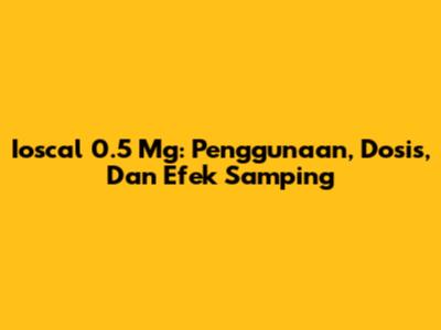 Ioscal 0.5 Mg: Penggunaan, Dosis, Dan Efek Samping