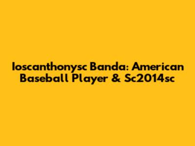 Ioscanthonysc Banda: American Baseball Player & Sc2014sc