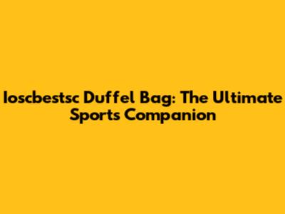 Ioscbestsc Duffel Bag: The Ultimate Sports Companion