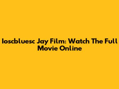 Ioscbluesc Jay Film: Watch The Full Movie Online