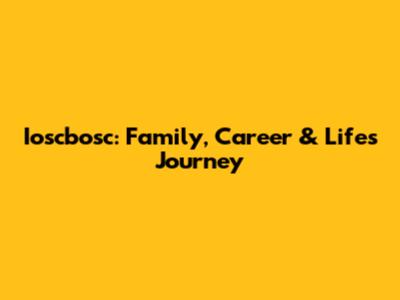 Ioscbosc: Family, Career & Life's Journey