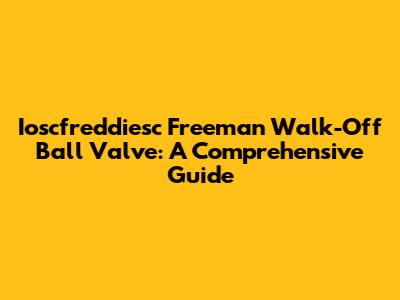Ioscfreddiesc Freeman Walk-Off Ball Valve: A Comprehensive Guide