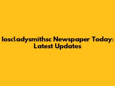 Ioscladysmithsc Newspaper Today: Latest Updates