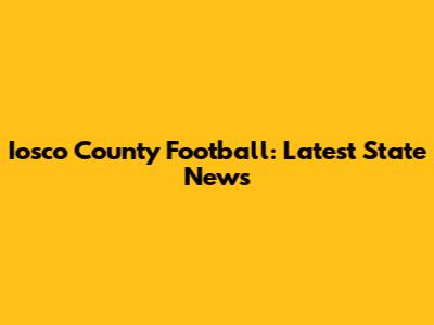Iosco County Football: Latest State News