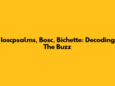 Ioscpsalms, Bosc, Bichette: Decoding The Buzz