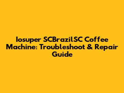 Iosuper SCBrazilSC Coffee Machine: Troubleshoot & Repair Guide