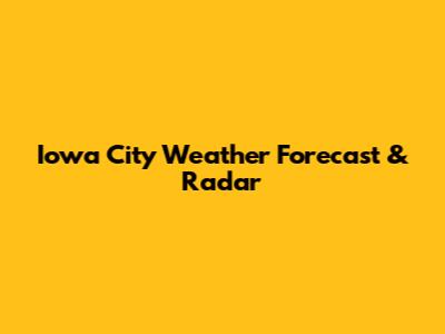 Iowa City Weather Forecast & Radar