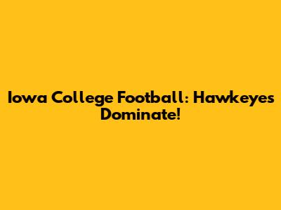 Iowa College Football: Hawkeyes Dominate!