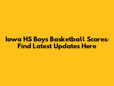 Iowa HS Boys Basketball Scores: Find Latest Updates Here