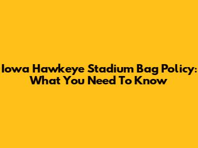 Iowa Hawkeye Stadium Bag Policy: What You Need To Know