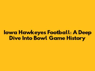Iowa Hawkeyes Football: A Deep Dive Into Bowl Game History