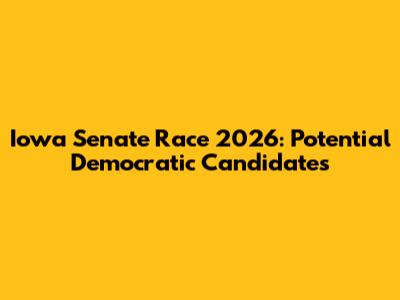 Iowa Senate Race 2026: Potential Democratic Candidates