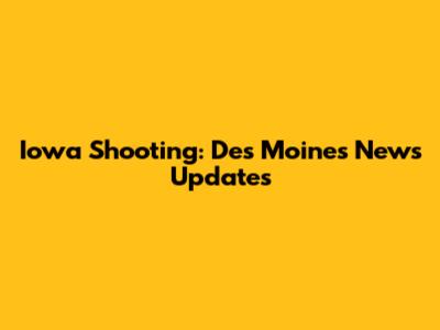 Iowa Shooting: Des Moines News Updates