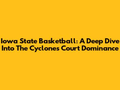 Iowa State Basketball: A Deep Dive Into The Cyclones' Court Dominance
