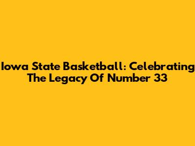 Iowa State Basketball: Celebrating The Legacy Of Number 33