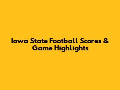 Iowa State Football Scores & Game Highlights