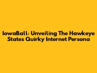 IowaBall: Unveiling The Hawkeye State's Quirky Internet Persona