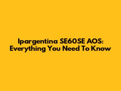 Ipargentina SE60SE AOS: Everything You Need To Know