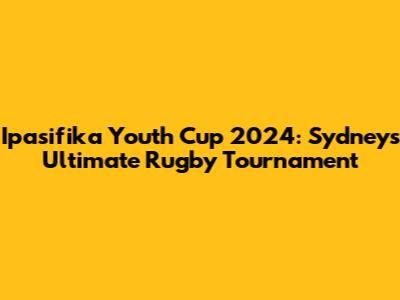 Ipasifika Youth Cup 2024: Sydney's Ultimate Rugby Tournament