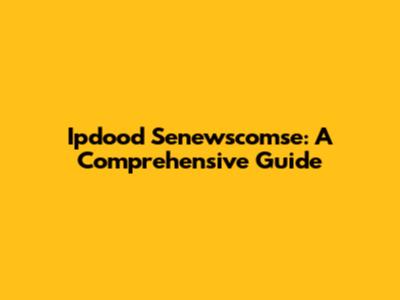Ipdood Senewscomse: A Comprehensive Guide