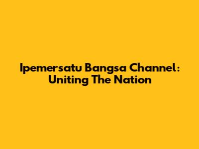 Ipemersatu Bangsa Channel: Uniting The Nation