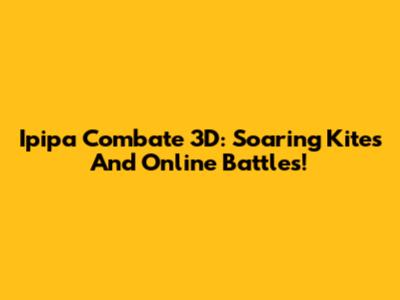 Ipipa Combate 3D: Soaring Kites And Online Battles!
