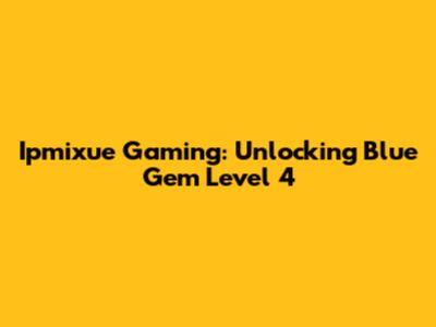 Ipmixue Gaming: Unlocking Blue Gem Level 4