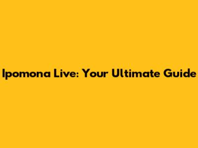 Ipomona Live: Your Ultimate Guide