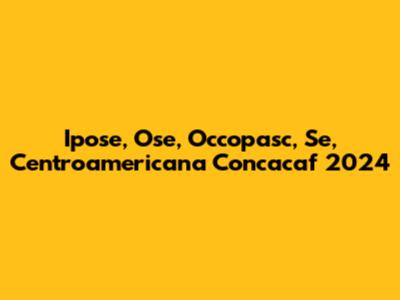 Ipose, Ose, Occopasc, Se, Centroamericana Concacaf 2024