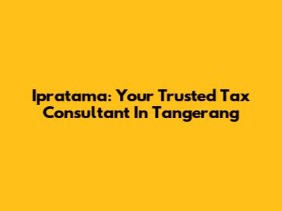 Ipratama: Your Trusted Tax Consultant In Tangerang