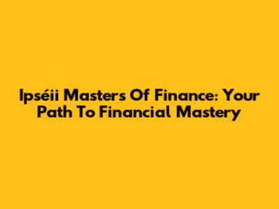 Ipséii Masters Of Finance: Your Path To Financial Mastery