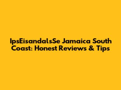 IpsEisandalsSe Jamaica South Coast: Honest Reviews & Tips