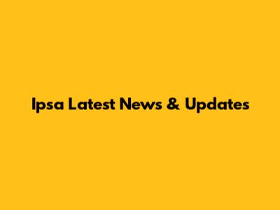 Ipsa Latest News & Updates